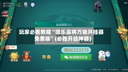 玩家必看教程“微乐麻将万能开挂器免费版	”(必胜开挂神器)-第1张图片