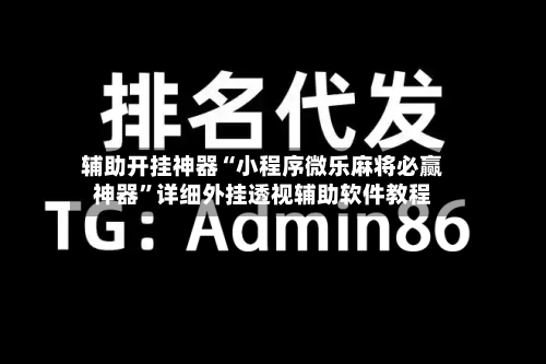 辅助开挂神器“小程序微乐麻将必赢神器”详细外挂透视辅助软件教程-第1张图片