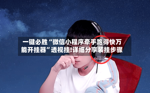 一键必胜“微信小程序牵手跑得快万能开挂器”透视挂!详细分享装挂步骤-第1张图片