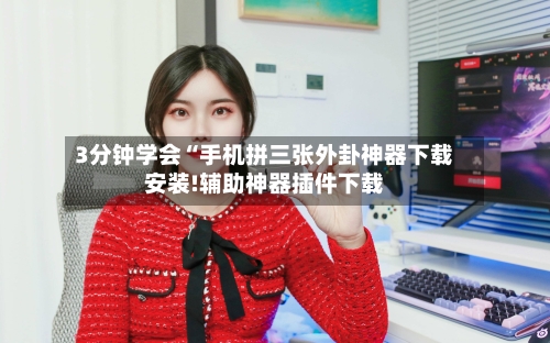 3分钟学会“手机拼三张外卦神器下载安装!辅助神器插件下载-第1张图片