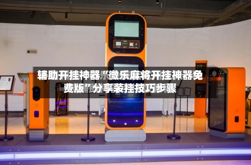 辅助开挂神器“微乐麻将开挂神器免费版	”分享装挂技巧步骤-第1张图片