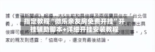 指定教程“微乐亲友房免费开挂”开挂辅助脚本+详细开挂安装教程-第1张图片