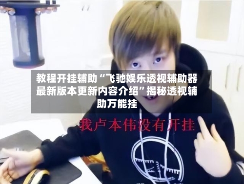 教程开挂辅助“飞驰娱乐透视辅助器最新版本更新内容介绍”揭秘透视辅助万能挂-第1张图片