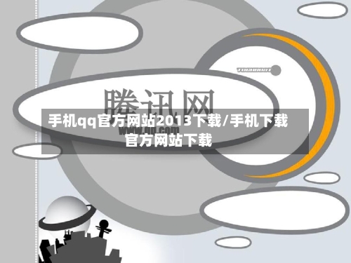 手机qq官方网站2013下载/手机下载官方网站下载-第1张图片