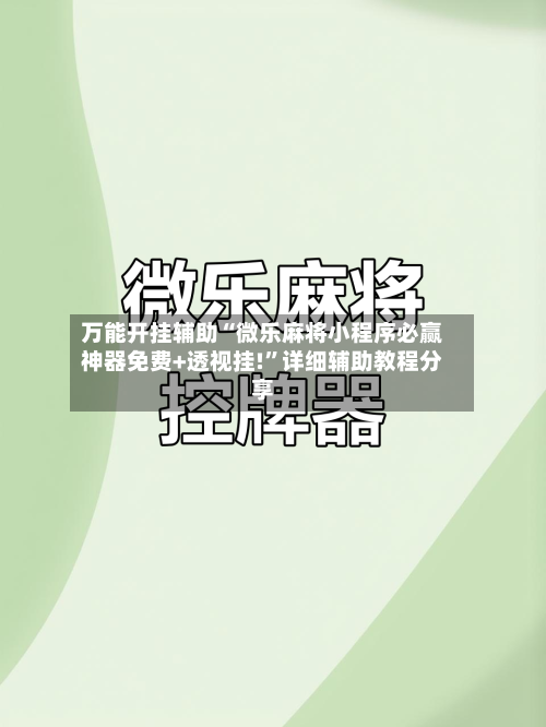万能开挂辅助“微乐麻将小程序必赢神器免费+透视挂!”详细辅助教程分享-第1张图片