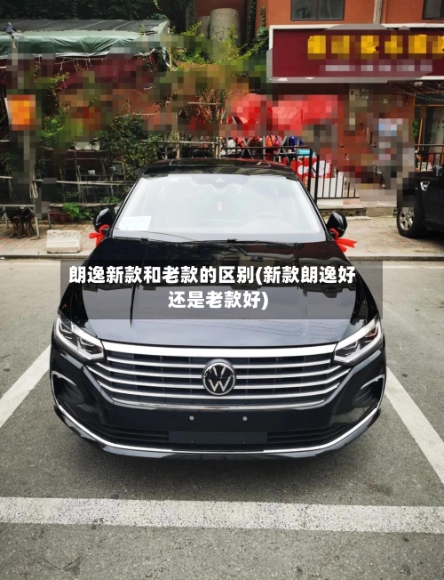 朗逸新款和老款的区别(新款朗逸好还是老款好)-第1张图片