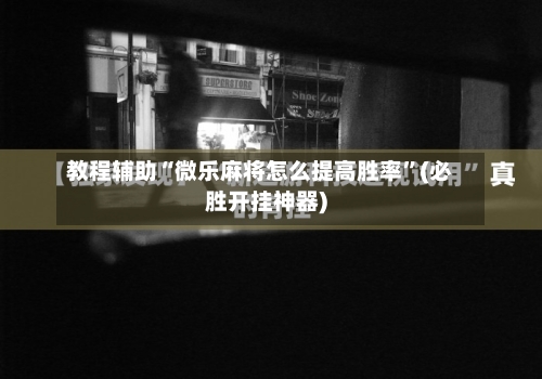 教程辅助“微乐麻将怎么提高胜率”(必胜开挂神器)-第1张图片
