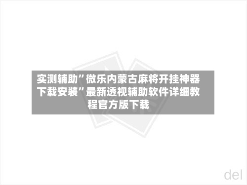 实测辅助”微乐内蒙古麻将开挂神器下载安装	”最新透视辅助软件详细教程官方版下载-第1张图片
