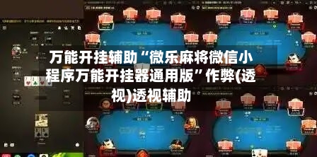 万能开挂辅助“微乐麻将微信小程序万能开挂器通用版”作弊(透视)透视辅助-第1张图片