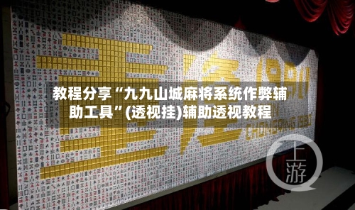 教程分享“九九山城麻将系统作弊辅助工具”(透视挂)辅助透视教程-第1张图片