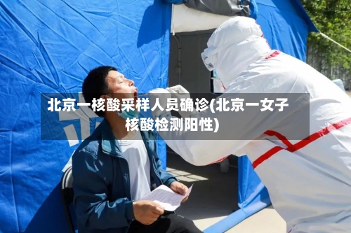 北京一核酸采样人员确诊(北京一女子核酸检测阳性)-第1张图片