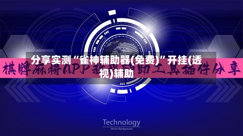 分享实测“雀神辅助器(免费)”开挂(透视)辅助-第1张图片