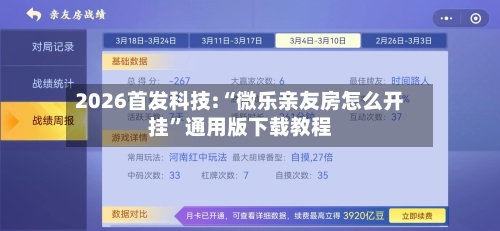 2026首发科技:“微乐亲友房怎么开挂”通用版下载教程-第1张图片