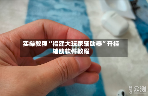 实操教程“福建大玩家辅助器	”开挂辅助软件教程-第1张图片