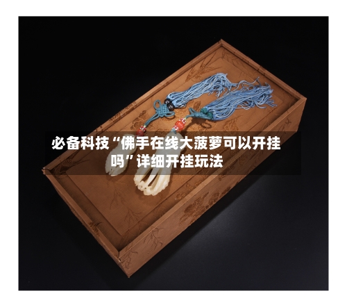 必备科技“佛手在线大菠萝可以开挂吗	”详细开挂玩法-第1张图片