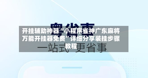 开挂辅助神器“小程序雀神广东麻将万能开挂器免费”详细分享装挂步骤教程-第1张图片