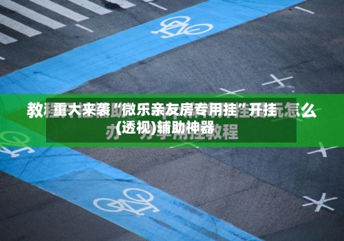重大来袭“微乐亲友房专用挂	”开挂(透视)辅助神器-第1张图片