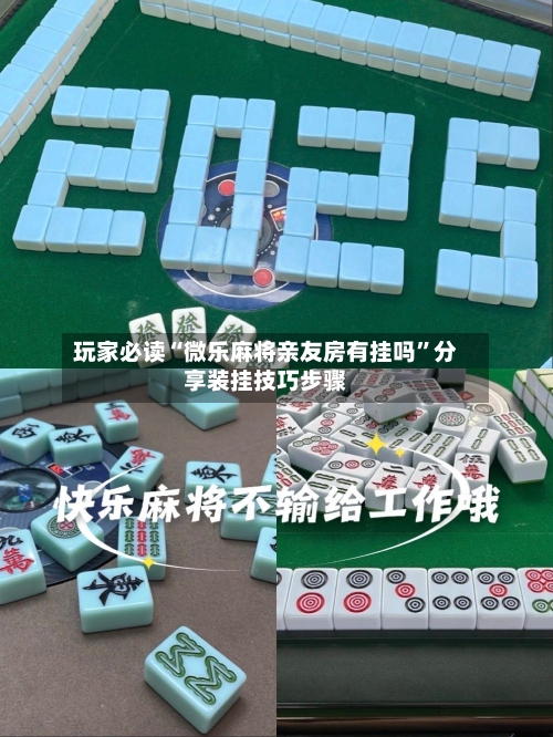 玩家必读“微乐麻将亲友房有挂吗	”分享装挂技巧步骤-第1张图片