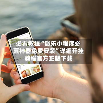 必看教程“微乐小程序必赢神器免费安装	”详细开挂教程官方正版下载-第1张图片