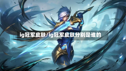 ig冠军皮肤/ig冠军皮肤分别是谁的-第1张图片