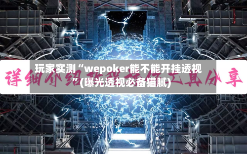 玩家实测“wepoker能不能开挂透视”(曝光透视必备猫腻)-第1张图片