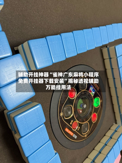 辅助开挂神器“雀神广东麻将小程序免费开挂器下载安装”揭秘透视辅助万能挂用法-第1张图片