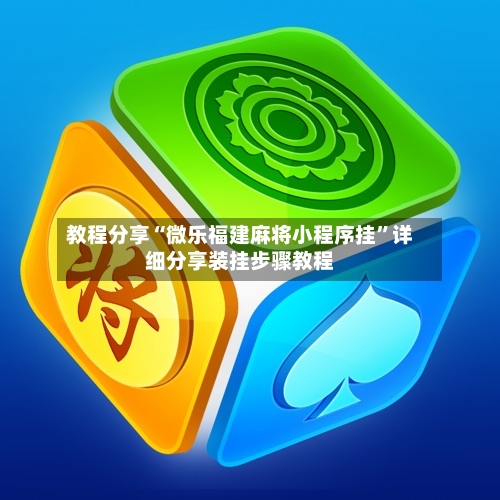 教程分享“微乐福建麻将小程序挂”详细分享装挂步骤教程-第1张图片