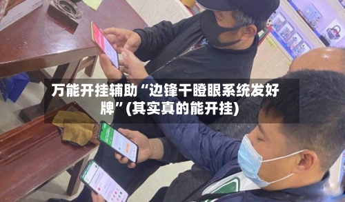 万能开挂辅助“边锋干瞪眼系统发好牌	”(其实真的能开挂)-第1张图片