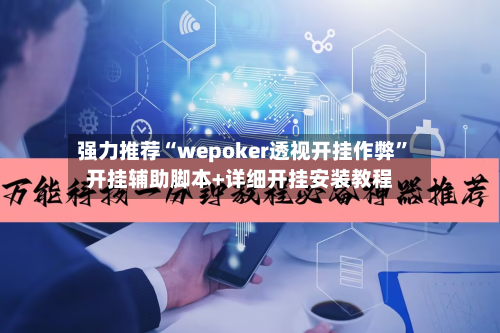 强力推荐“wepoker透视开挂作弊”开挂辅助脚本+详细开挂安装教程-第1张图片