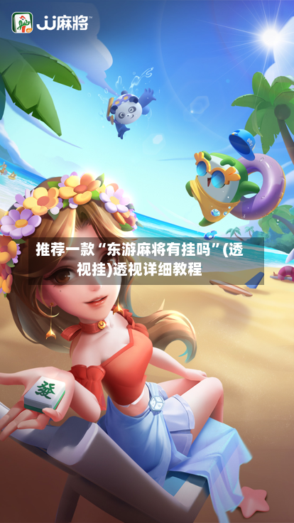 推荐一款“东游麻将有挂吗	”(透视挂)透视详细教程-第1张图片