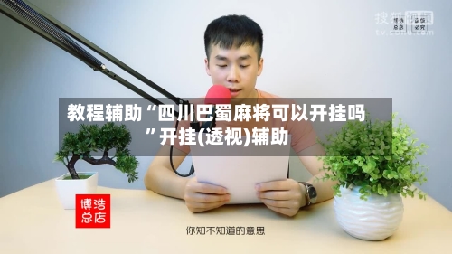 教程辅助“四川巴蜀麻将可以开挂吗	”开挂(透视)辅助-第1张图片