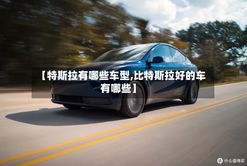 【特斯拉有哪些车型,比特斯拉好的车有哪些】-第1张图片