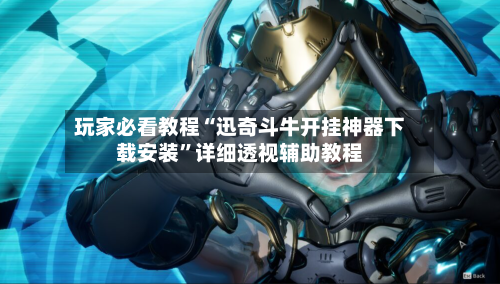 玩家必看教程“迅奇斗牛开挂神器下载安装”详细透视辅助教程-第1张图片