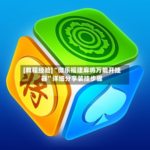 [教程经验]“微乐福建麻将万能开挂器”详细分享装挂步骤-第1张图片