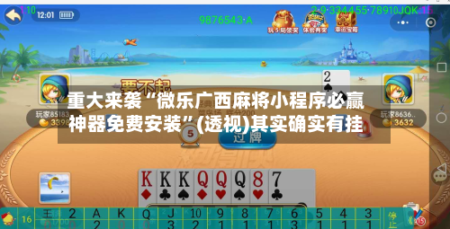 重大来袭“微乐广西麻将小程序必赢神器免费安装”(透视)其实确实有挂-第1张图片