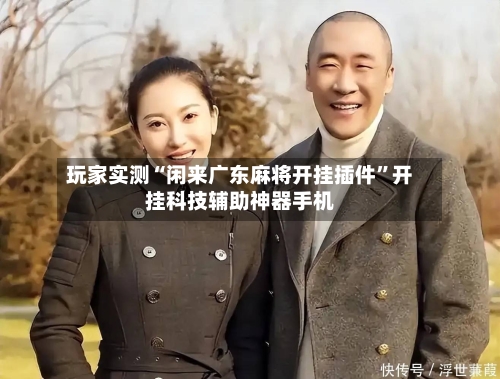 玩家实测“闲来广东麻将开挂插件”开挂科技辅助神器手机-第1张图片