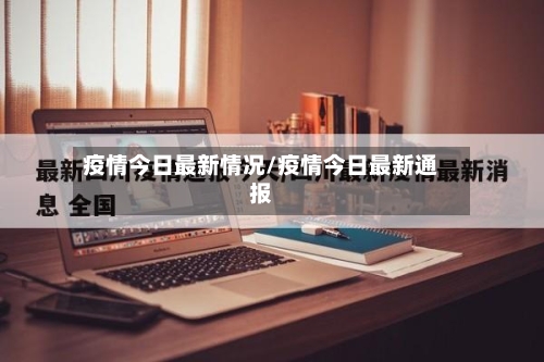 疫情今日最新情况/疫情今日最新通报-第1张图片