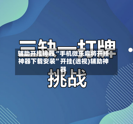 辅助开挂神器“手机微乐麻将开挂神器下载安装”开挂(透视)辅助神器-第1张图片