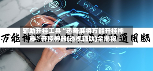 辅助开挂工具“迅奇麻将万能开挂神器	”开挂神器{透视辅助}全揭秘-第1张图片