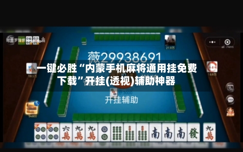 一键必胜“内蒙手机麻将通用挂免费下载	”开挂(透视)辅助神器-第1张图片