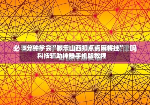 3分钟学会“微乐山西扣点点麻将挂”科技辅助神器手机版教程-第1张图片