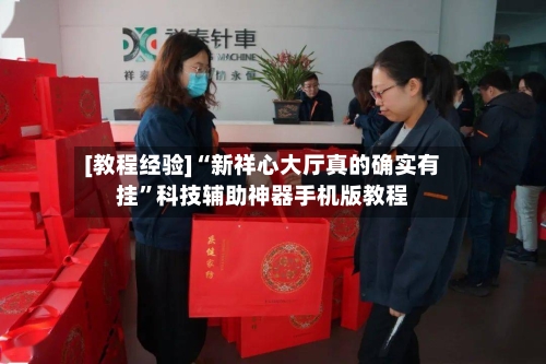 [教程经验]“新祥心大厅真的确实有挂	”科技辅助神器手机版教程-第1张图片
