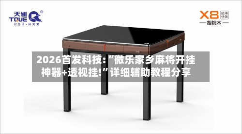 2026首发科技:“微乐家乡麻将开挂神器+透视挂!”详细辅助教程分享-第1张图片