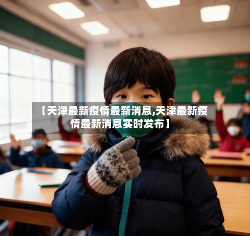【天津最新疫情最新消息,天津最新疫情最新消息实时发布】-第1张图片