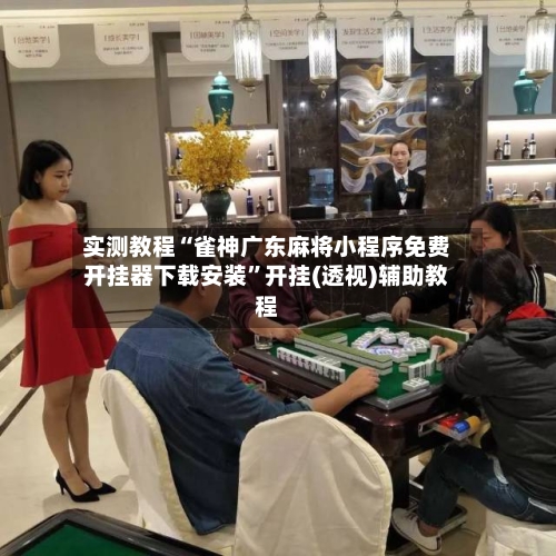 实测教程“雀神广东麻将小程序免费开挂器下载安装”开挂(透视)辅助教程-第1张图片