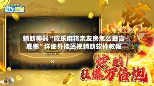 辅助神器“微乐麻将亲友房怎么提高胜率”详细外挂透视辅助软件教程-第1张图片