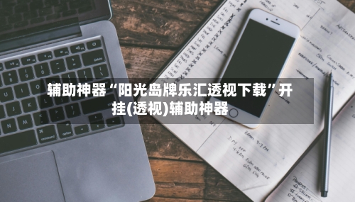 辅助神器“阳光岛牌乐汇透视下载	”开挂(透视)辅助神器-第1张图片