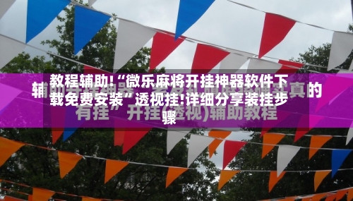 教程辅助!“微乐麻将开挂神器软件下载免费安装”透视挂!详细分享装挂步骤-第1张图片