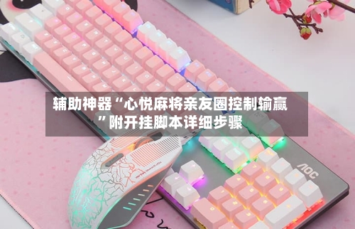 辅助神器“心悦麻将亲友圈控制输赢”附开挂脚本详细步骤-第1张图片