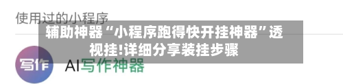 辅助神器“小程序跑得快开挂神器	”透视挂!详细分享装挂步骤-第1张图片